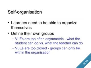 Self-organisation <ul><li>Learners need to be able to organize themselves </li></ul><ul><li>Define their own groups </li><...