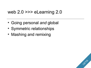 web 2.0 >>> eLearning 2.0 <ul><li>Going personal  and  global </li></ul><ul><li>Symmetric relationships </li></ul><ul><li>...