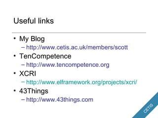 Useful links <ul><li>My Blog </li></ul><ul><ul><li>http://www.cetis.ac.uk/members/scott </li></ul></ul><ul><li>TenCompeten...