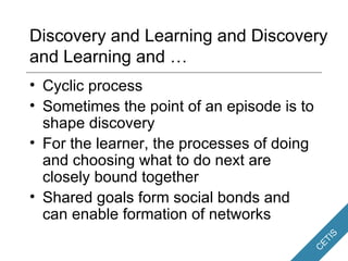 Discovery and Learning and Discovery and Learning and … <ul><li>Cyclic process </li></ul><ul><li>Sometimes the point of an...