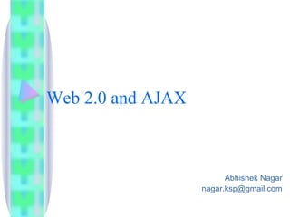 Web 2.0 and AJAX



                         Abhishek Nagar
                   nagar.ksp@gmail.com