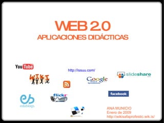 WEB 2.0 APLICACIONES DIDÁCTICAS ANA MUNICIO Enero de 2009 http://wikisafaprofestic.wik.is/ http://issuu.com/ 