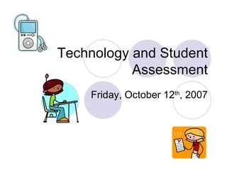 Technology and Student Assessment Friday, October 12 th , 2007 