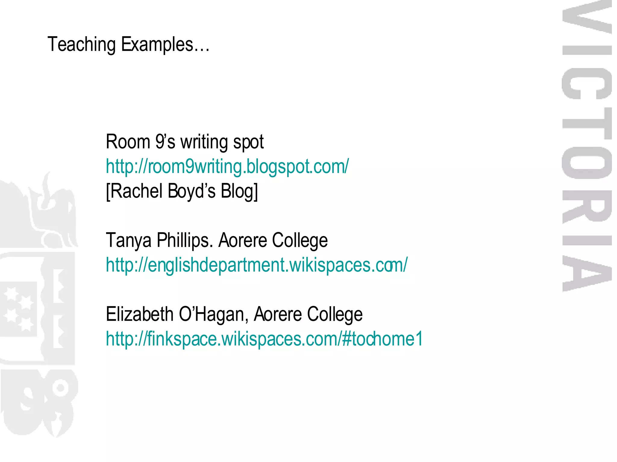 Teaching Examples…   Room 9’s writing spot http://room9writing. blogspot .com/ [Rachel Boyd’s Blog] Tanya Phillips. Aorere College http://englishdepartment.wikispaces.com/ Elizabeth O’Hagan, Aorere College http:// finkspace . wikispaces .com/#tochome1 