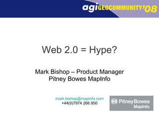 Web 2.0 = Hype? Mark Bishop – Product Manager Pitney Bowes MapInfo [email_address] +44(0)7974 266 950 
