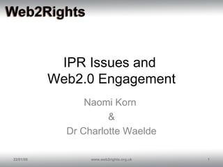 IPR Issues and  Web2.0 Engagement Naomi Korn  & Dr Charlotte Waelde 29/05/09 www.web2rights.org.uk 