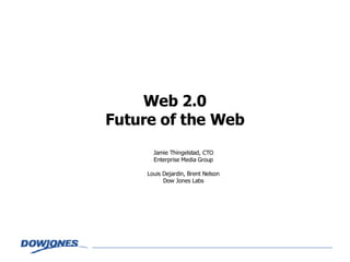 Web 2.0 Future of the Web Jamie Thingelstad, CTO Enterprise Media Group Louis Dejardin, Brent Nelson Dow Jones Labs 