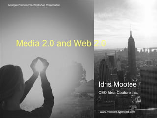 Abridged Version Pre-Workshop Presentation Media 2.0 and Web 2.0 Idris Mootee CEO Idea Couture Inc. www.mootee.typepad.com 