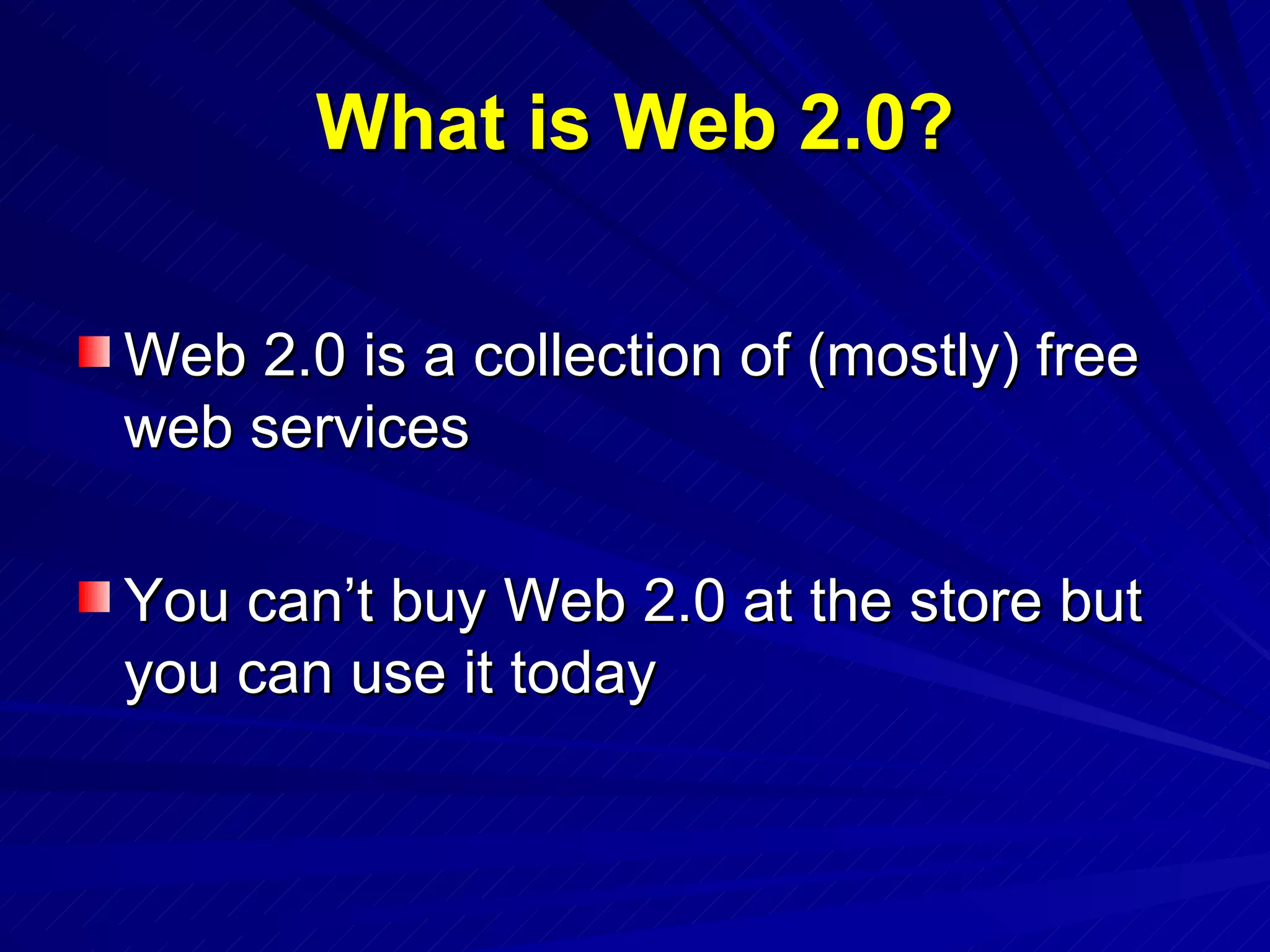 What is Web 2.0? Web 2.0 is a collection of (mostly) free web services You can’t buy Web 2.0 at the store but you can use it today 