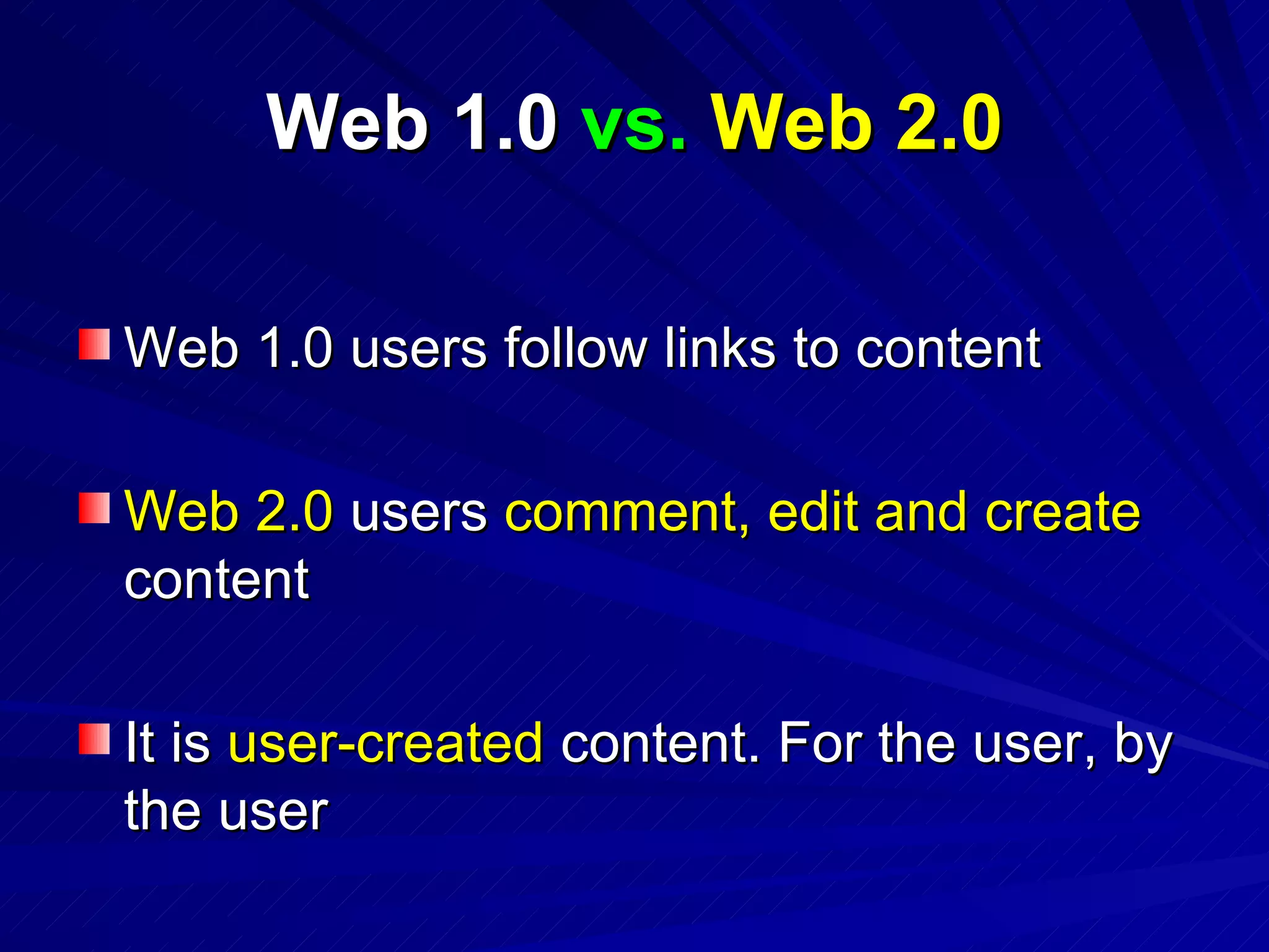 Web 1.0  vs.  Web 2.0 Web 1.0 users follow links to content Web 2.0  users  comment, edit and create  content It is  user-created  content. For the user, by the user 