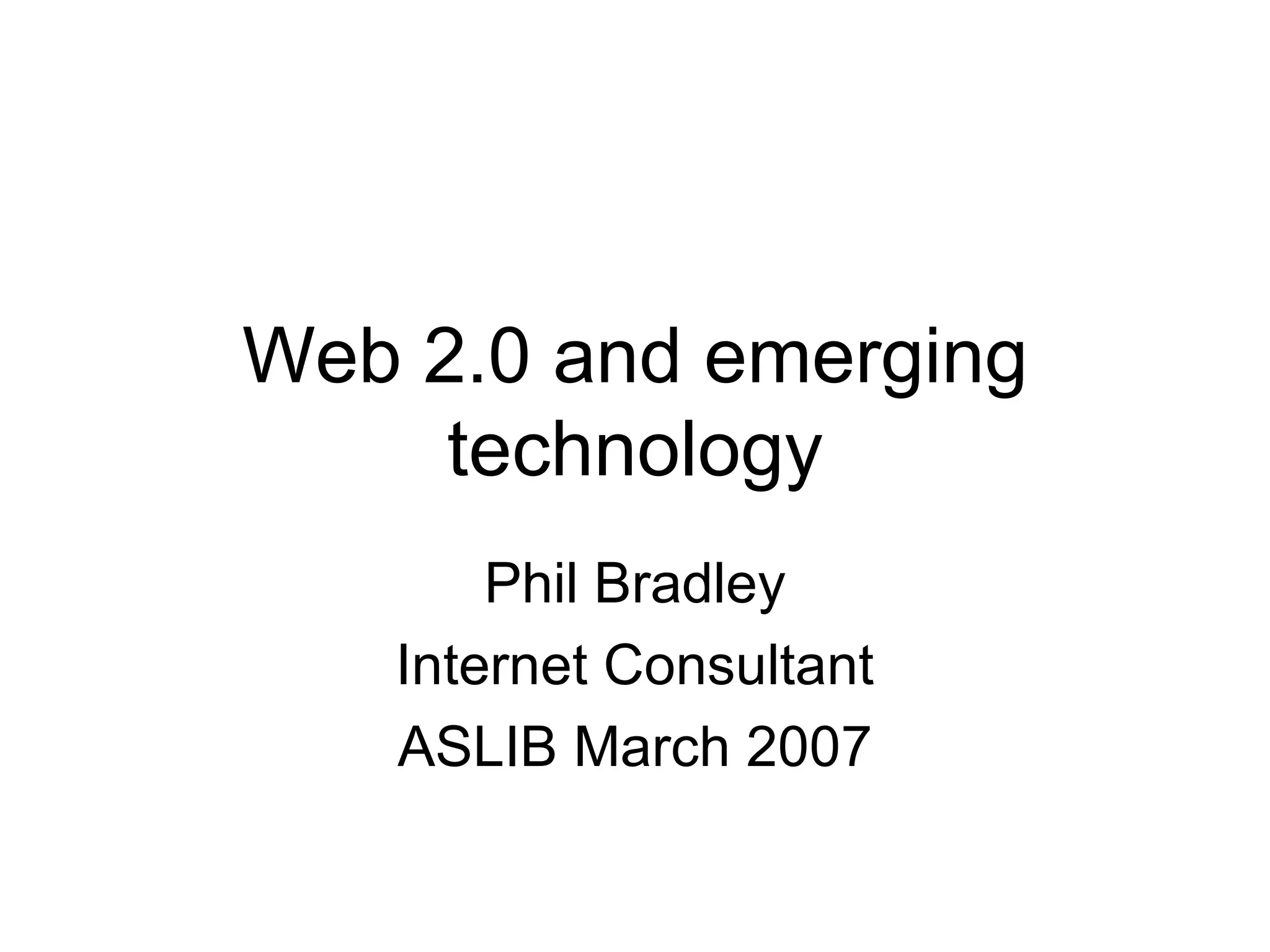 Web 2.0 and emerging technology Phil Bradley Internet Consultant ASLIB March 2007 