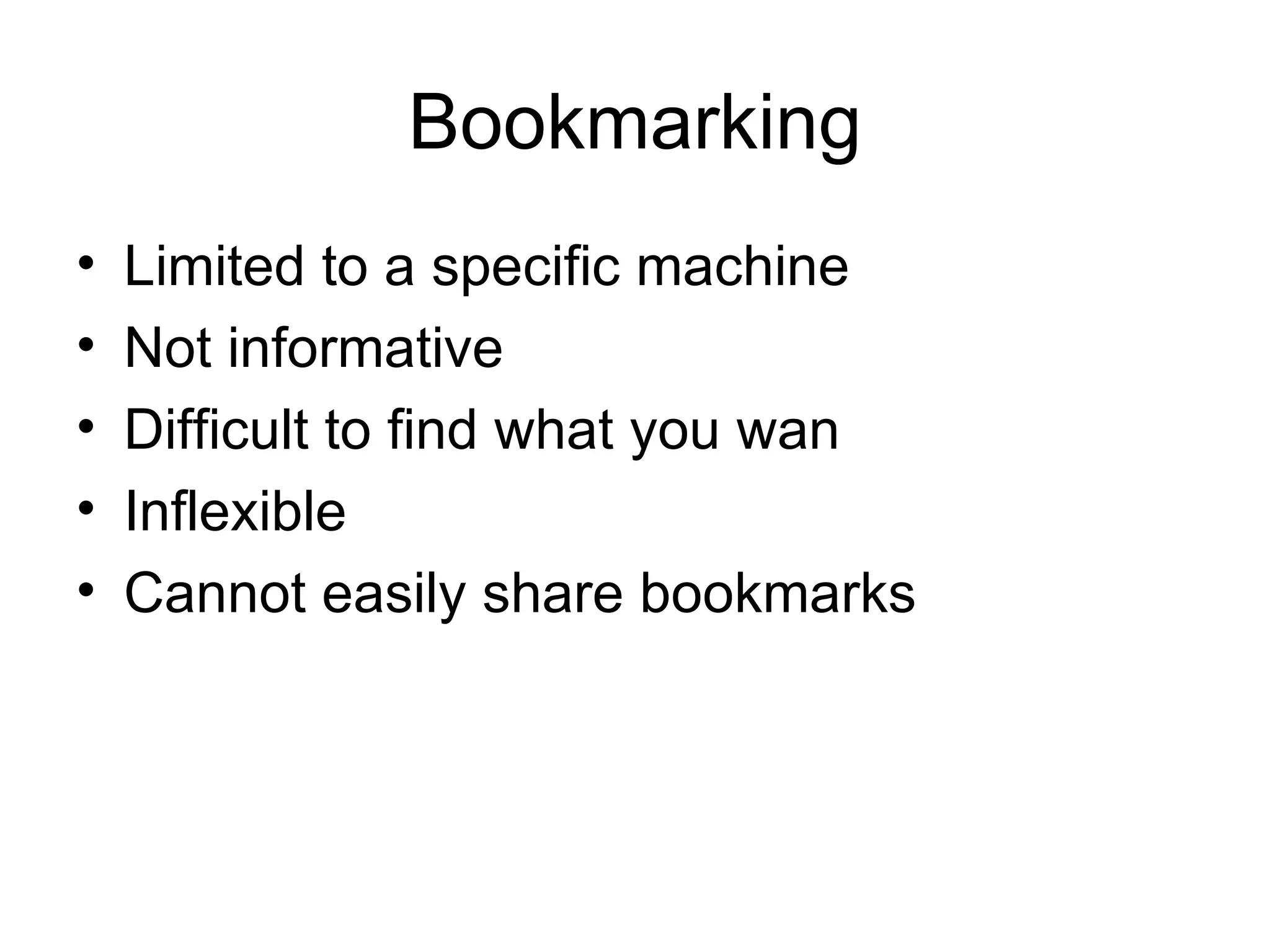 Bookmarking Limited to a specific machine Not informative Difficult to find what you wan Inflexible Cannot easily share bookmarks 