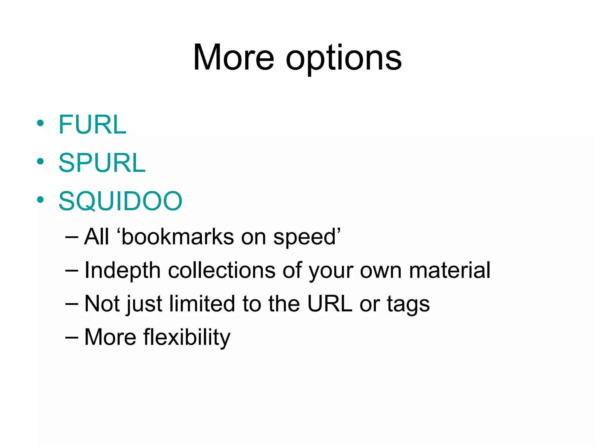 More options FURL SPURL SQUIDOO All ‘bookmarks on speed’ Indepth collections of your own material Not just limited to the URL or tags More flexibility 