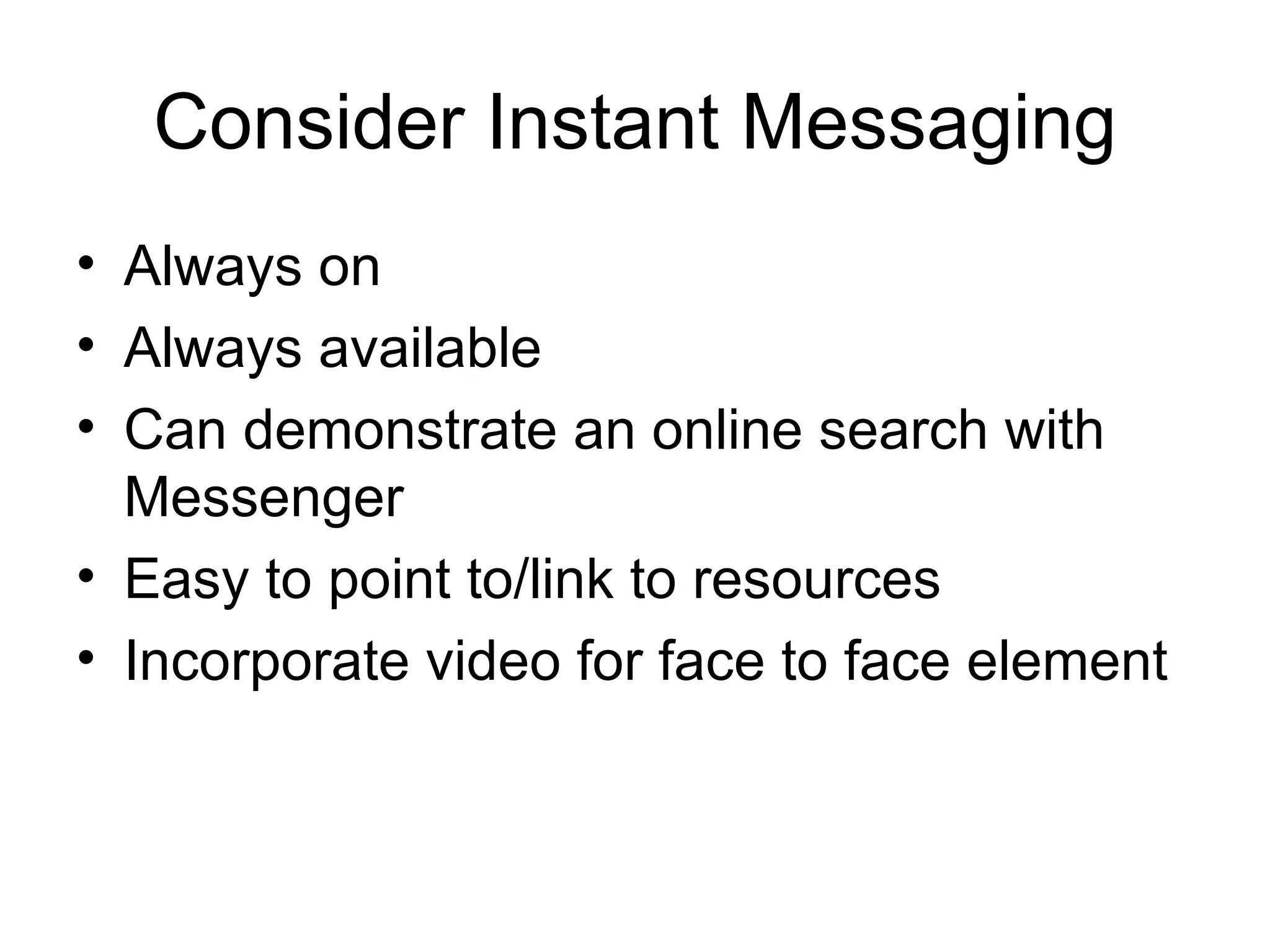 Consider Instant Messaging Always on Always available Can demonstrate an online search with Messenger Easy to point to/link to resources Incorporate video for face to face element 