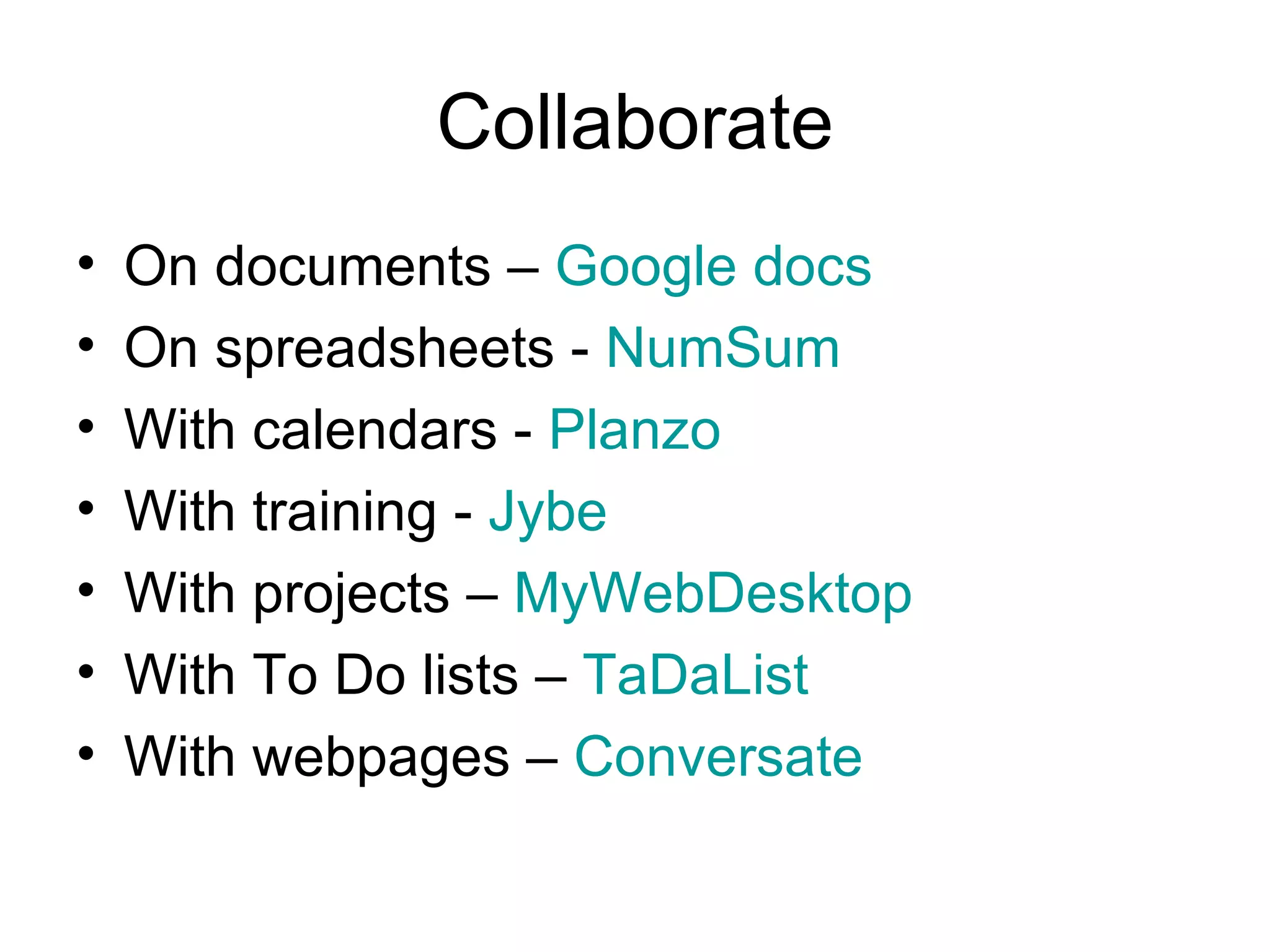 Collaborate On documents –  Google docs On spreadsheets -  NumSum With calendars -  Planzo With training -  Jybe With projects –  MyWebDesktop With To Do lists –  TaDaList With webpages –  Conversate 
