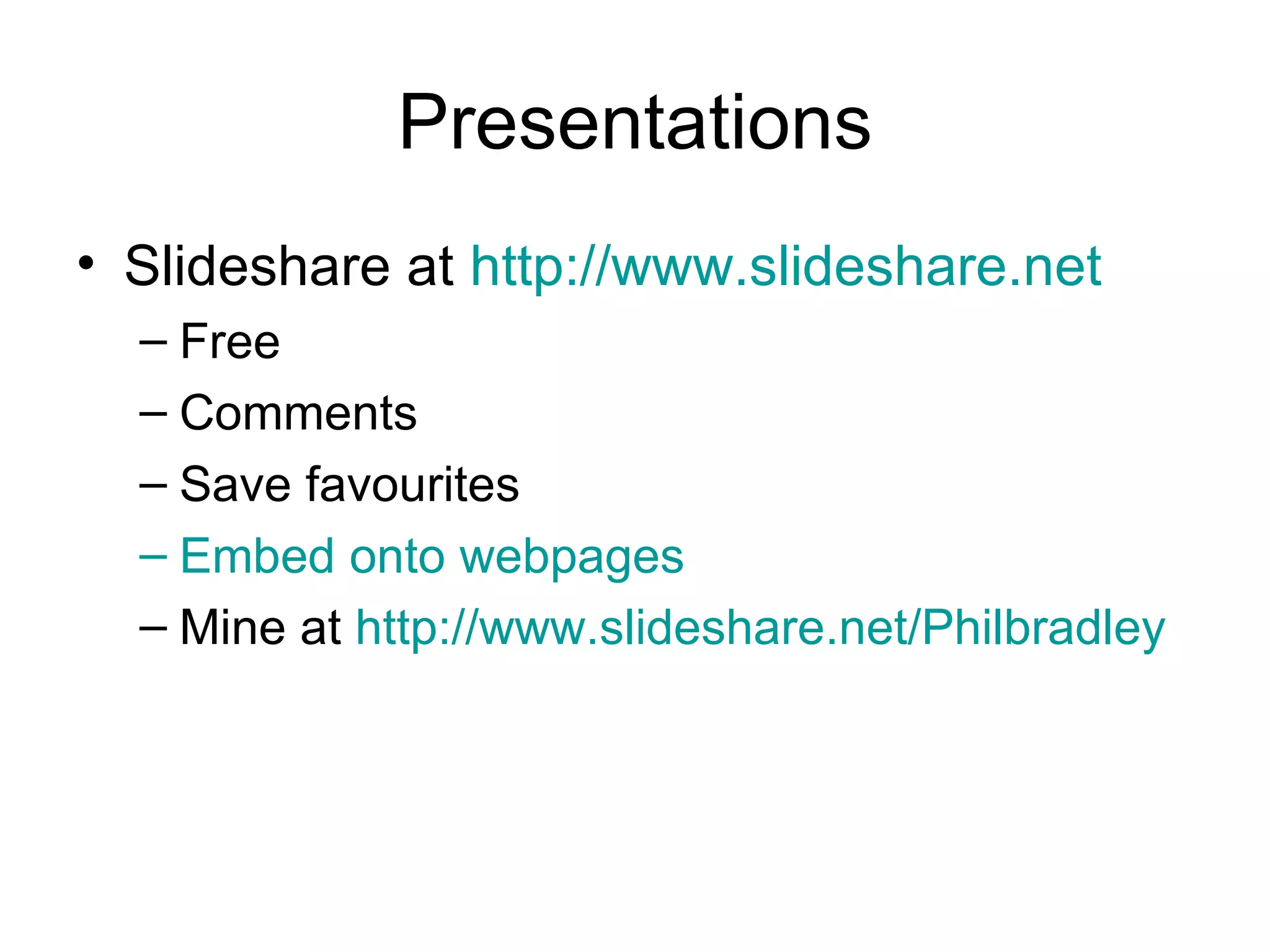 Presentations Slideshare at  http://www.slideshare.net   Free Comments Save favourites Embed onto webpages Mine at  http://www.slideshare.net/Philbradley   