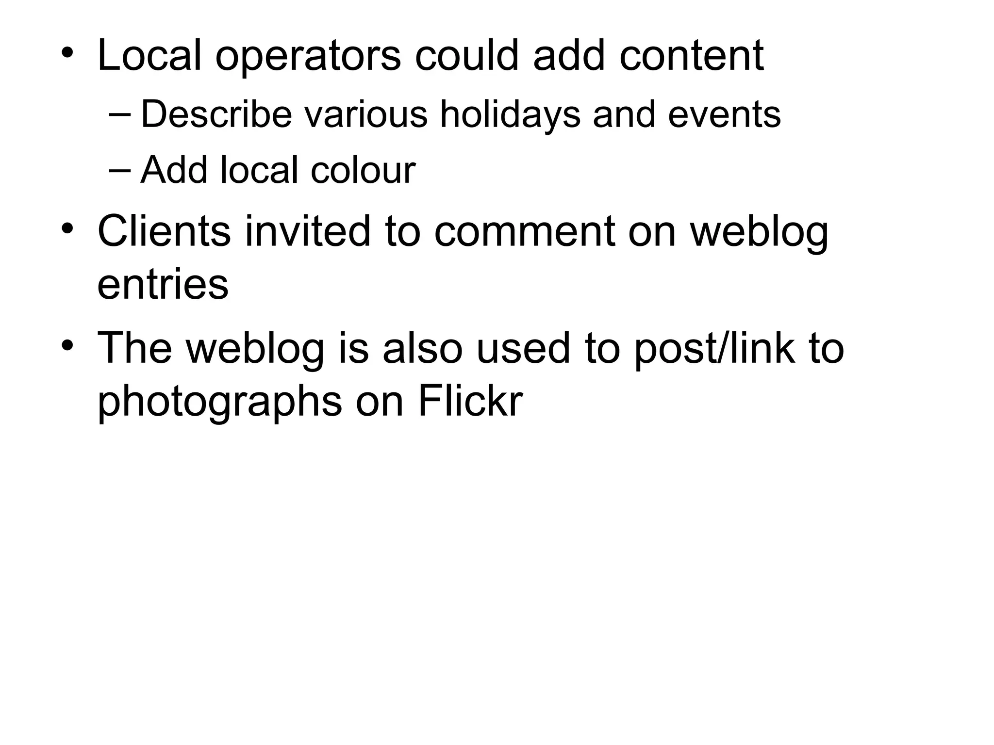 Local operators could add content Describe various holidays and events Add local colour Clients invited to comment on weblog entries The weblog is also used to post/link to photographs on Flickr 