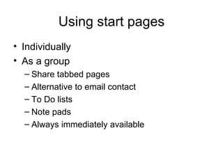 Using start pages Individually As a group Share tabbed pages Alternative to email contact To Do lists Note pads Always immediately available 