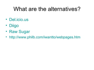 What are the alternatives? Del.icio.us Diigo Raw Sugar  http://www.philb.com/iwantto/webpages.htm   
