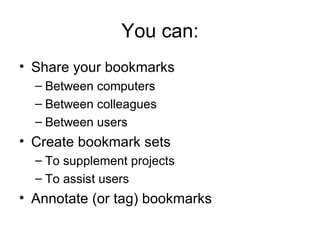 You can: Share your bookmarks Between computers Between colleagues Between users Create bookmark sets To supplement projects To assist users Annotate (or tag) bookmarks 
