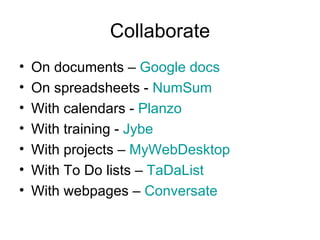 Collaborate On documents –  Google docs On spreadsheets -  NumSum With calendars -  Planzo With training -  Jybe With projects –  MyWebDesktop With To Do lists –  TaDaList With webpages –  Conversate 