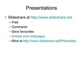 Presentations Slideshare at  http://www.slideshare.net   Free Comments Save favourites Embed onto webpages Mine at  http://www.slideshare.net/Philbradley   