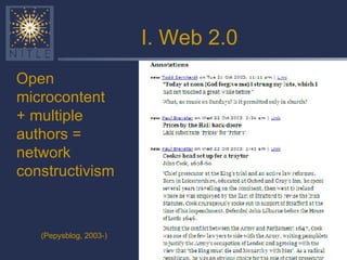 I. Web 2.0 Open microcontent + multiple authors = network constructivism (Pepysblog, 2003-) 