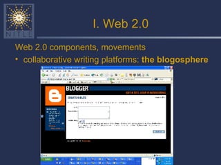 I. Web 2.0 Web 2.0 components, movements collaborative writing platforms:  the blogosphere 