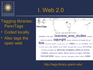 I. Web 2.0 Tagging libraries: PennTags Coded locally Also tags the open web http://tags.library.upenn.edu/ 