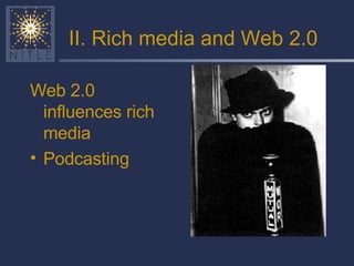 II. Rich media and Web 2.0 Web 2.0 influences rich media Podcasting 