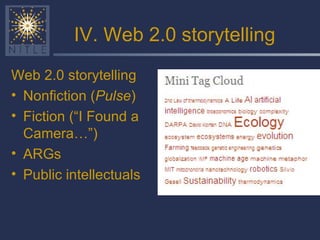 IV. Web 2.0 storytelling Web 2.0 storytelling Nonfiction ( Pulse ) Fiction (“I Found a Camera…”) ARGs Public intellectuals 