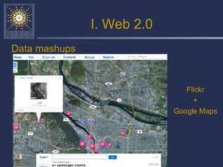 I. Web 2.0 Data mashups Flickr + Google Maps 