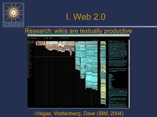 I. Web 2.0 Research: wikis are textually productive -Viégas, Wattenberg, Dave (IBM, 2004) 