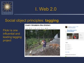 I. Web 2.0 Social object principles:  tagging Flickr is one influential and leading tagging project 