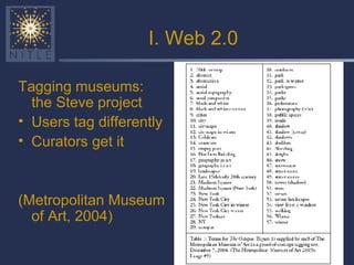 I. Web 2.0 Tagging museums: the Steve project Users tag differently Curators get it (Metropolitan Museum of Art, 2004) 