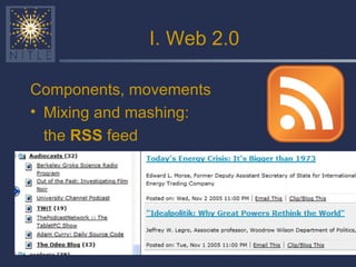 I. Web 2.0 Components, movements Mixing and mashing:  the  RSS  feed 