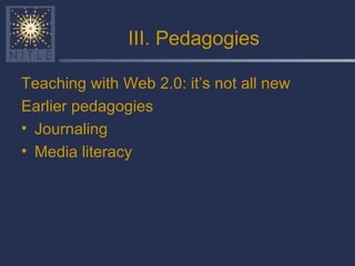 III. Pedagogies Teaching with Web 2.0: it’s not all new Earlier pedagogies Journaling Media literacy 