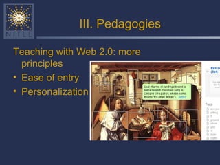 III. Pedagogies Teaching with Web 2.0: more principles Ease of entry Personalization 