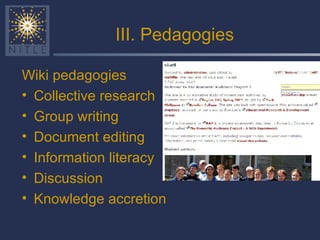 III. Pedagogies Wiki pedagogies Collective research Group writing Document editing Information literacy Discussion Knowledge accretion 