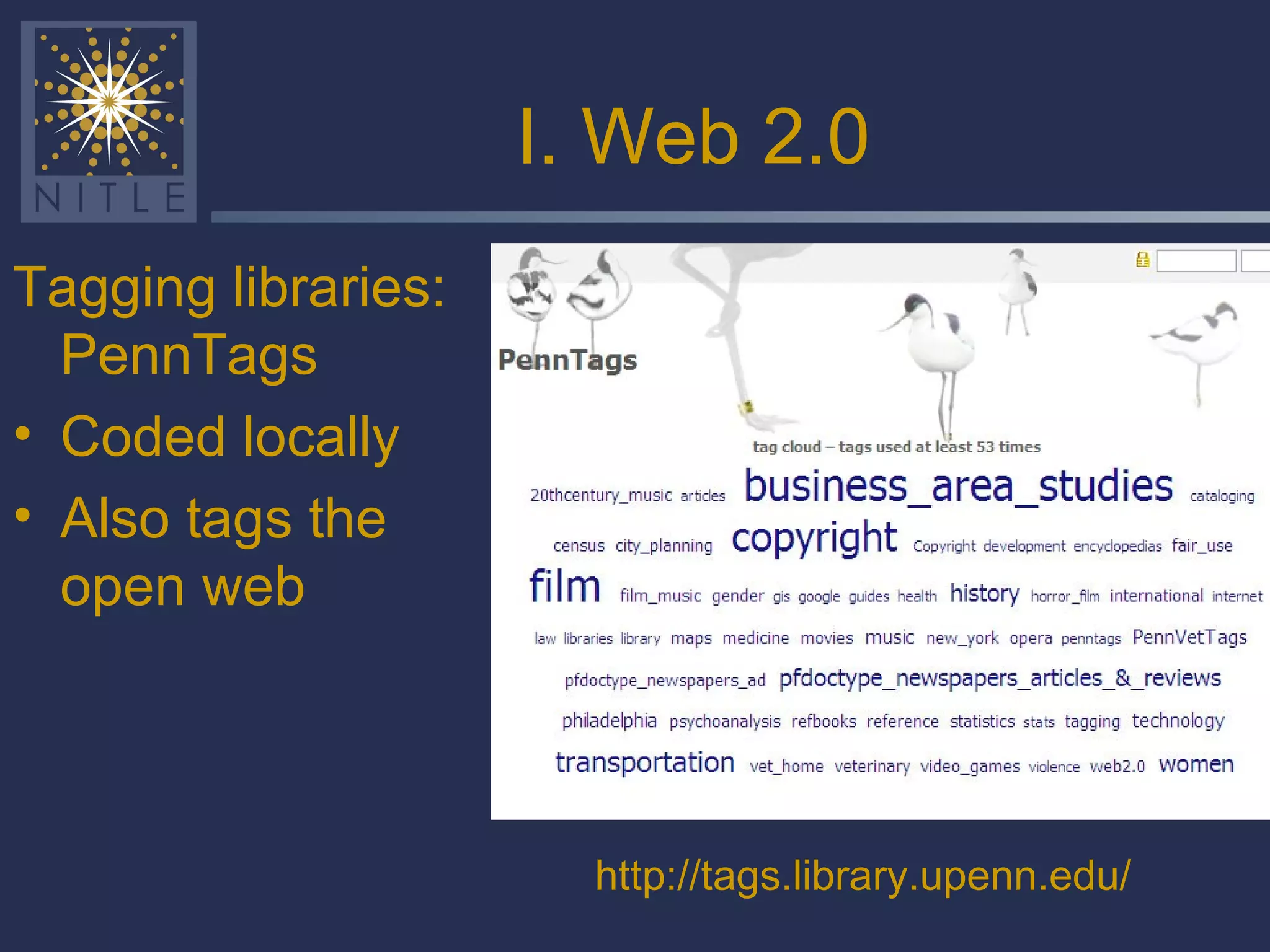 I. Web 2.0 Tagging libraries: PennTags Coded locally Also tags the open web http://tags.library.upenn.edu/ 