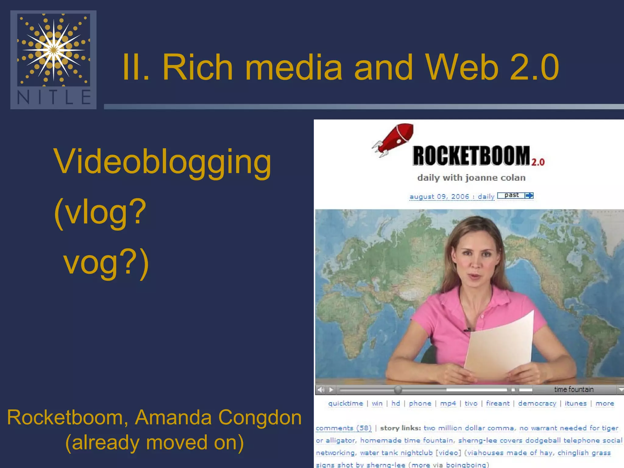 II. Rich media and Web 2.0 Videoblogging (vlog? vog?) Rocketboom, Amanda Congdon (already moved on) 