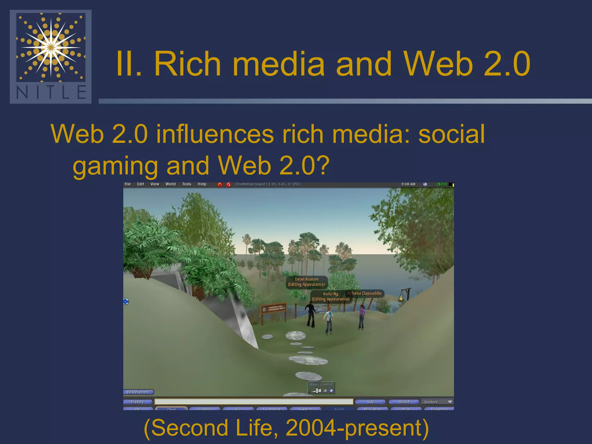 II. Rich media and Web 2.0 (Second Life, 2004-present) Web 2.0 influences rich media: social gaming and Web 2.0? 
