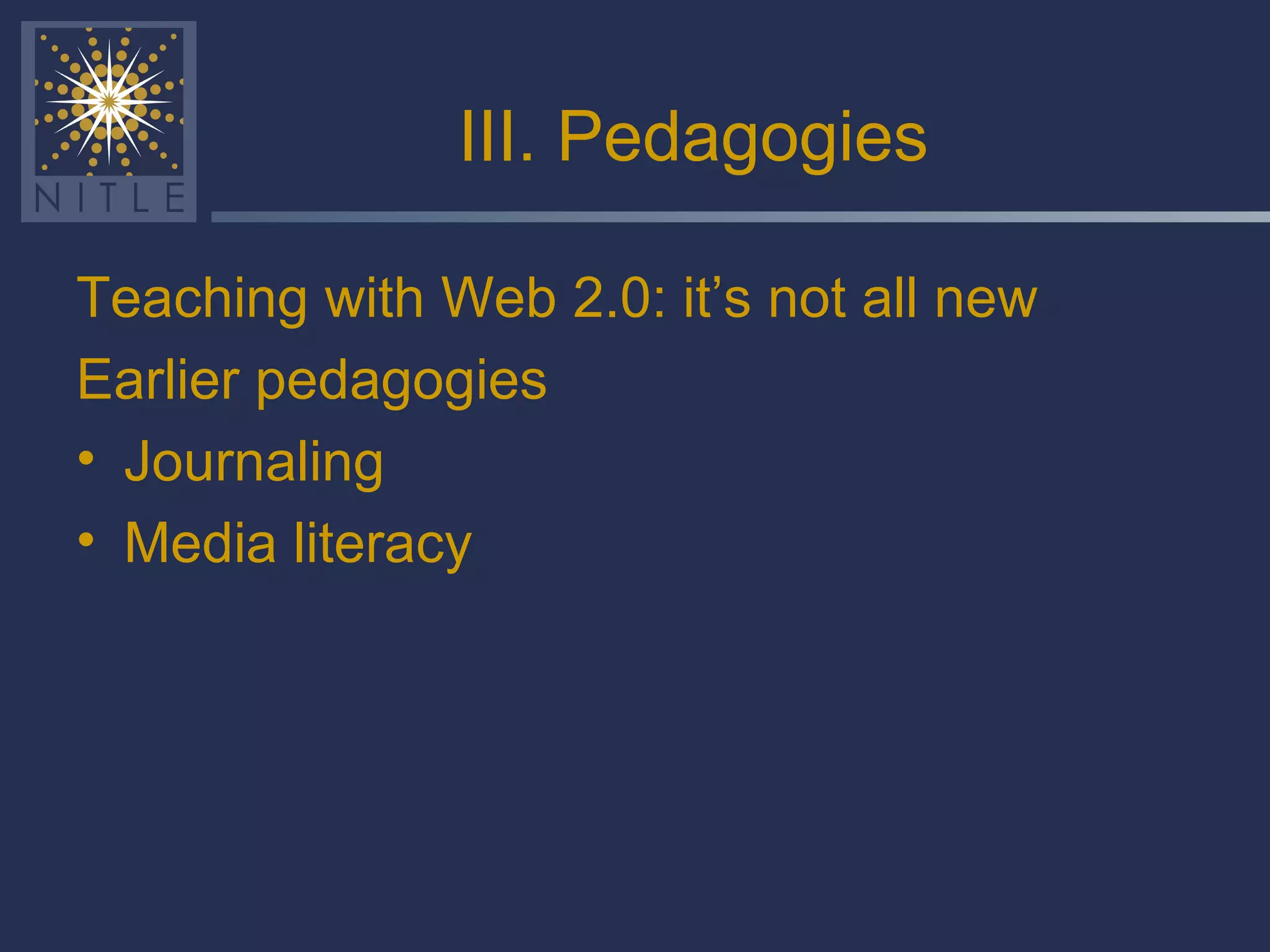 III. Pedagogies Teaching with Web 2.0: it’s not all new Earlier pedagogies Journaling Media literacy 