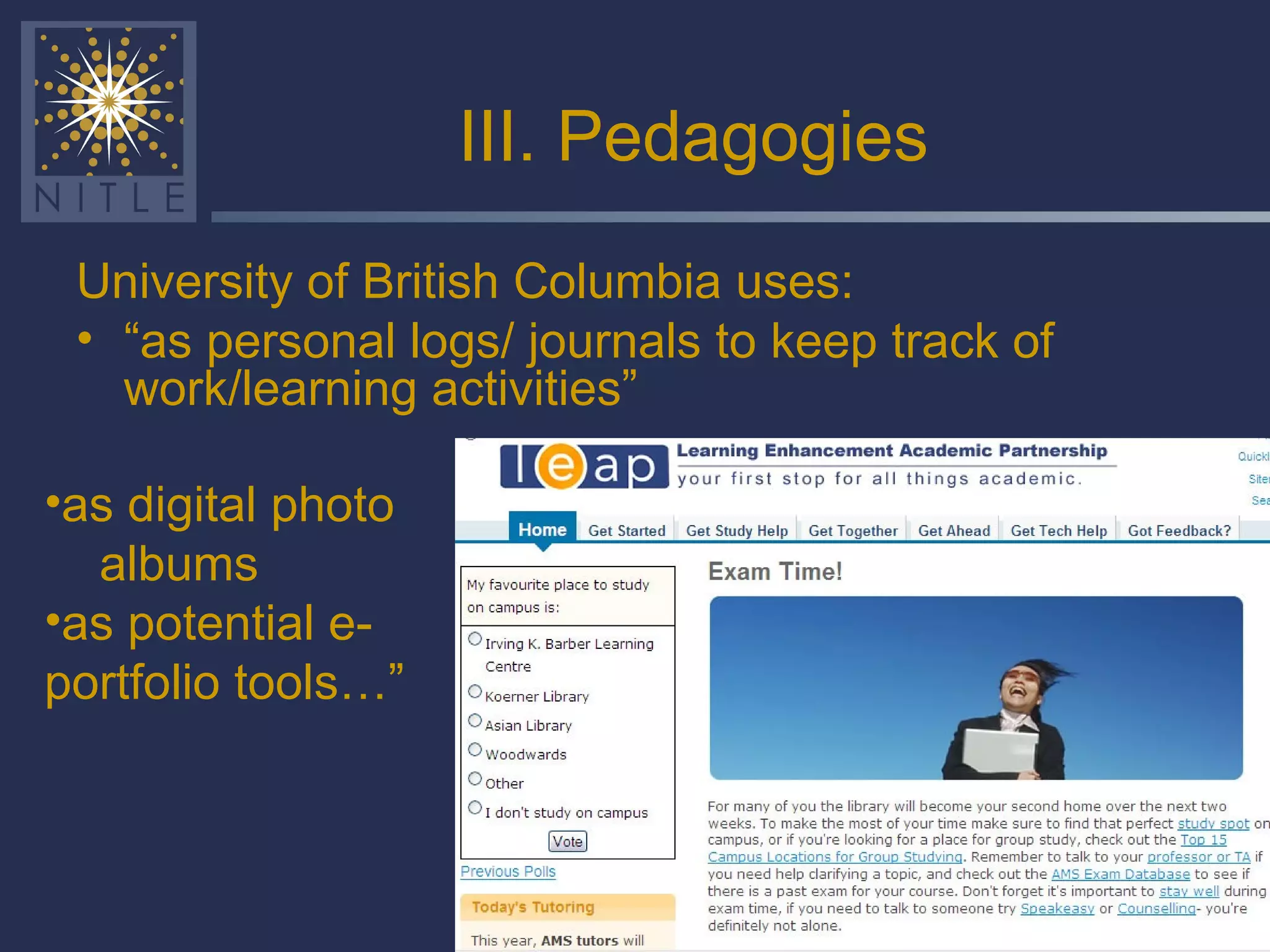 III. Pedagogies University of British Columbia uses: “ as personal logs/ journals to keep track of work/learning activities” as digital photo  albums as potential e-portfolio tools…” 