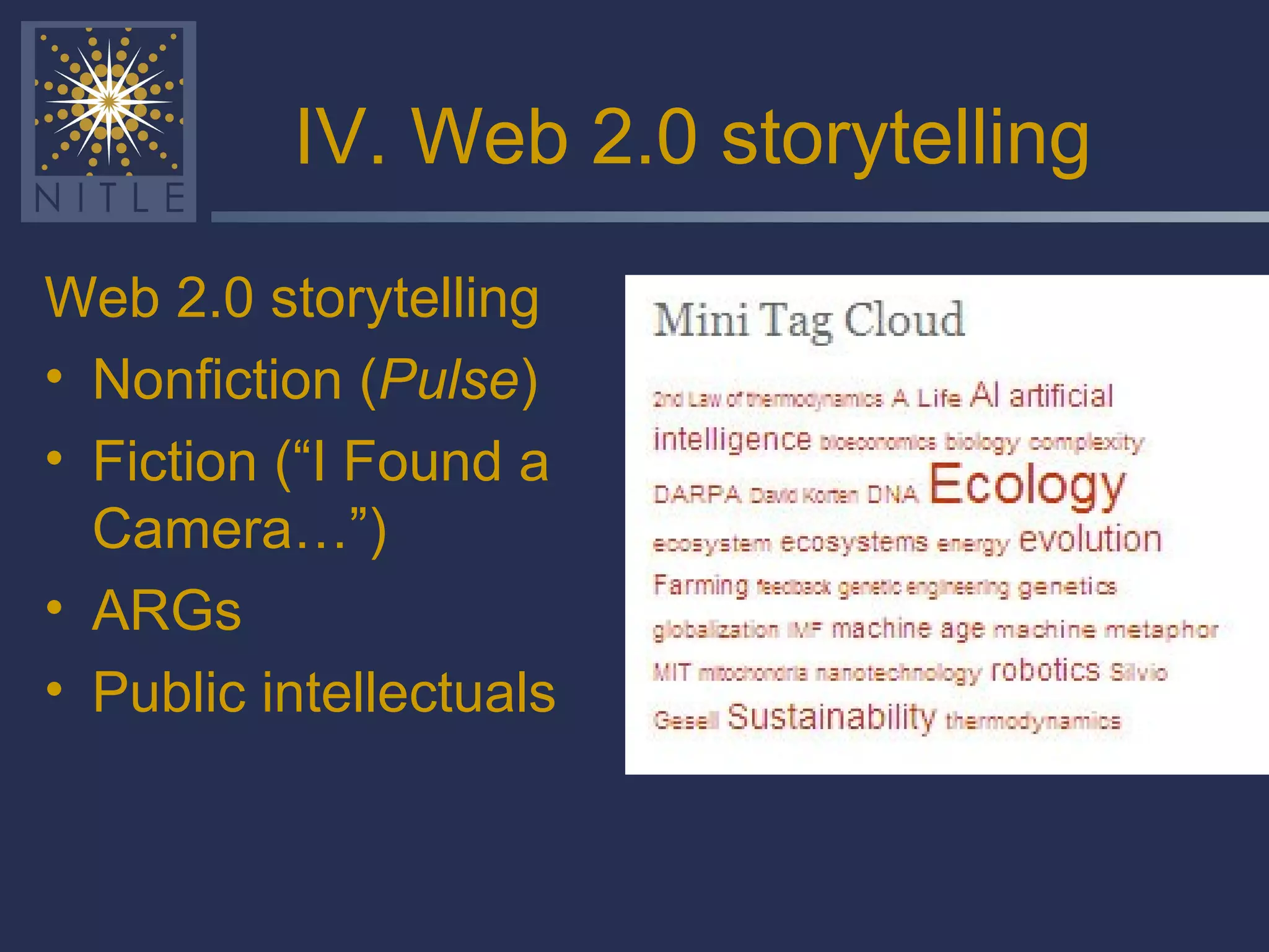 IV. Web 2.0 storytelling Web 2.0 storytelling Nonfiction ( Pulse ) Fiction (“I Found a Camera…”) ARGs Public intellectuals 