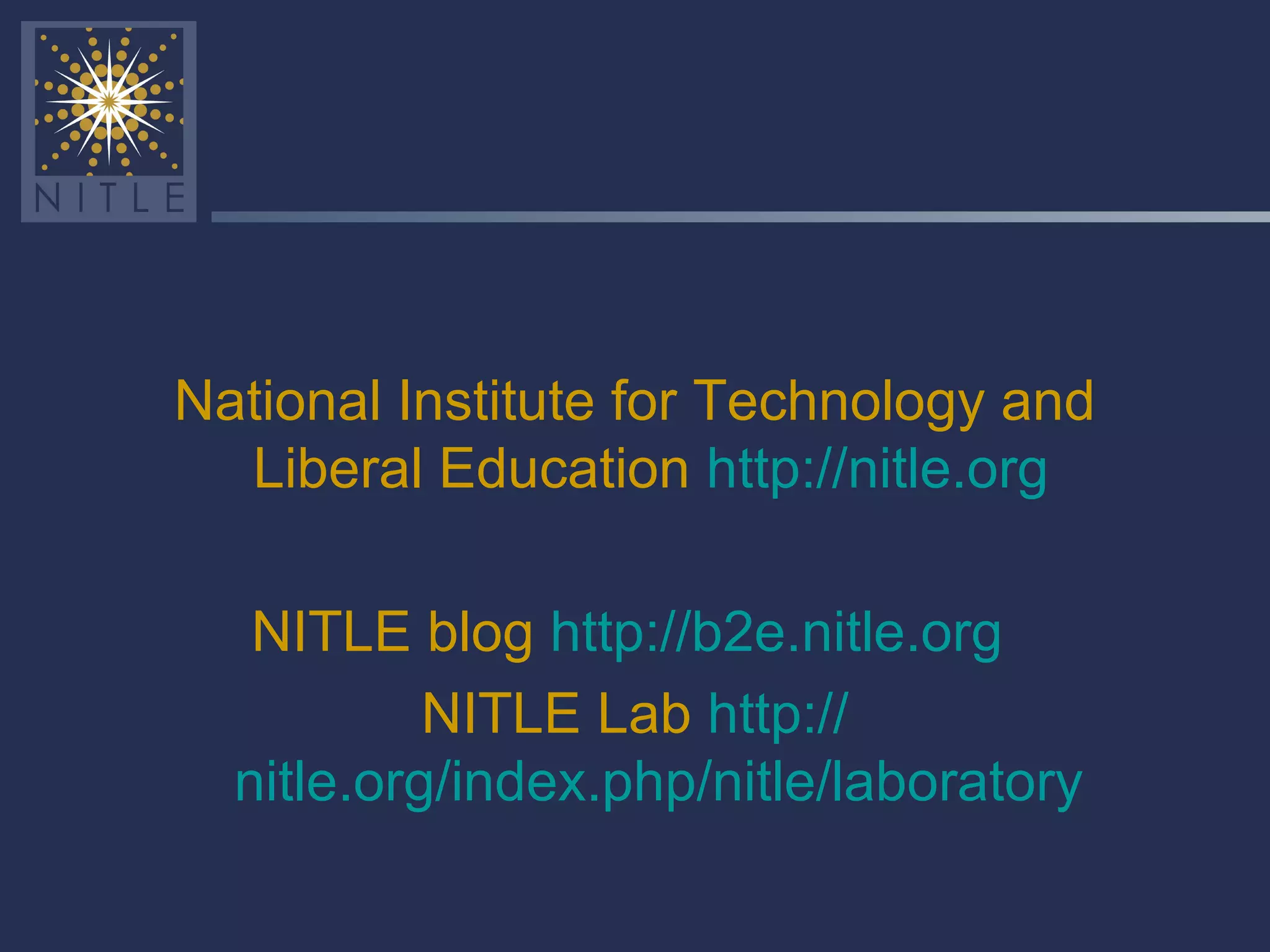 National Institute for Technology and Liberal Education  http:// nitle.org   NITLE blog  http://b2e.nitle.org   NITLE Lab  http:// nitle.org/index.php/nitle/laboratory 