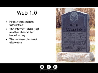 Web 1.0 <ul><li>People want human interaction </li></ul><ul><li>The Internet is NOT just another channel for broadcasting ...
