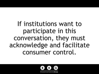<ul><li>If institutions want to participate in this conversation, they must acknowledge and facilitate consumer control. <...