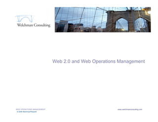 Web 2.0 and Web Operations Management




1   WEB OPERATIONS MANAGEMENT                             www.welchmanconsulting.com
     © 2008 WelchmanPierpoint