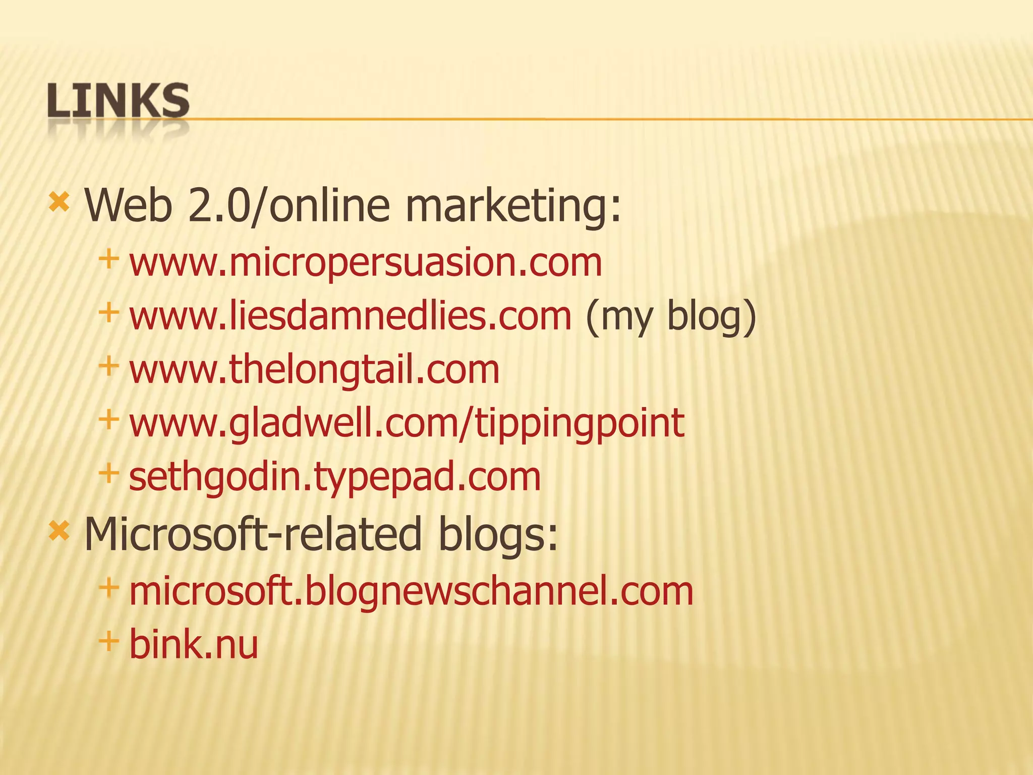 Web 2.0/online marketing: www.micropersuasion.com www.liesdamnedlies.com  (my blog) www.thelongtail.com www.gladwell.com/tippingpoint sethgodin.typepad.com Microsoft-related blogs: microsoft.blognewschannel.com bink.nu 